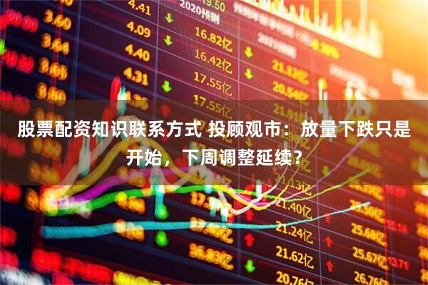 股票配资知识联系方式 投顾观市：放量下跌只是开始，下周调整延续？