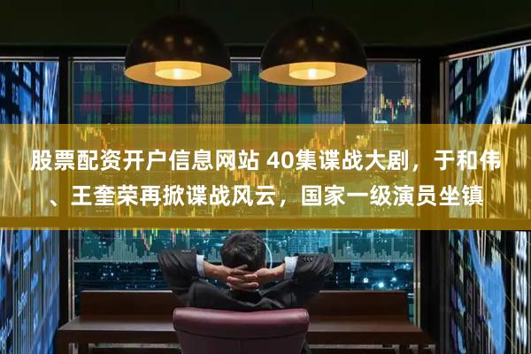 股票配资开户信息网站 40集谍战大剧，于和伟、王奎荣再掀谍战风云，国家一级演员坐镇