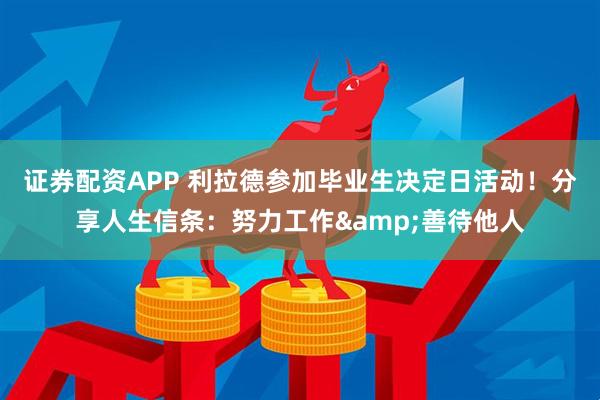 证券配资APP 利拉德参加毕业生决定日活动！分享人生信条：努力工作&善待他人