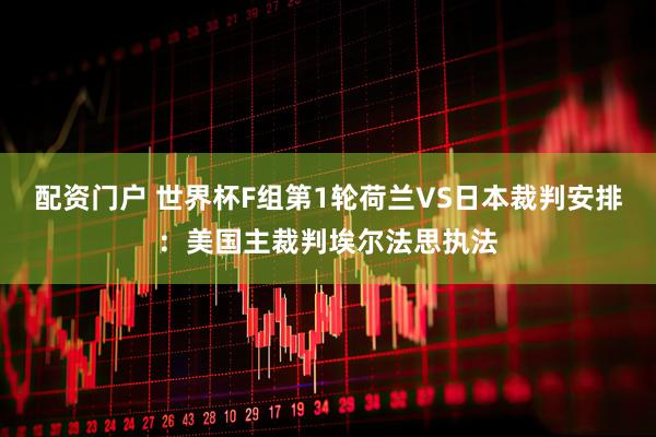 配资门户 世界杯F组第1轮荷兰VS日本裁判安排：美国主裁判埃尔法思执法